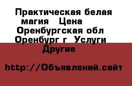 Практическая белая магия › Цена ­ 53 - Оренбургская обл., Оренбург г. Услуги » Другие   